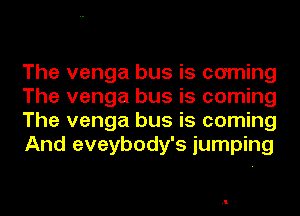 The venga bus is coming
The venga bus is coming
The venga bus is coming
And eveybody's jumping