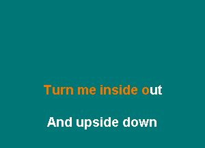 Turn me inside out

And upside down