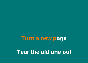 Turn a new page

Tear the old one out