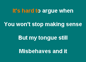 It's hard to argue when

You won't stop making sense

But my tongue still

Misbehaves and it