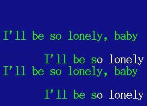 Isll be so lonely, baby

Isll be so lonely
Isll be so lonely, baby

Isll be so lonely