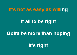 It's not as easy as willing
It all to be right

Gotta be more than hoping

It's right