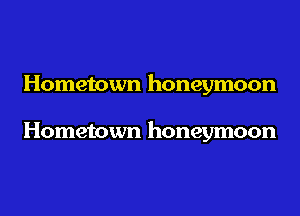 Hometown honeymoon

Hometown honeymoon