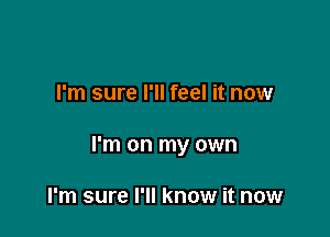 I'm sure I'll feel it now

I'm on my own

I'm sure I'll know it now