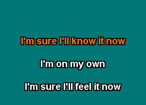 I'm sure I'll know it now

I'm on my own

I'm sure I'll feel it now