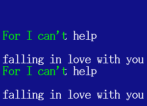 For I can t help

falling in love with you
For I can t help

falling in love with you