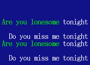 Are you lonesome tonight

Do you miss me tonight
Are you lonesome tonight

Do you miss me tonight