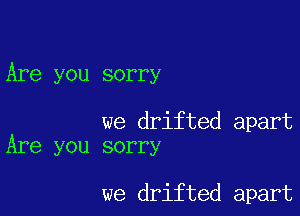Are you sorry

we drifted apart
Are you sorry

we drifted apart
