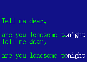 Tell me dear,

are you lonesome tonight
Tell me dear,

are you lonesome tonight