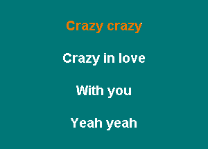 Crazy crazy

Crazy in love
With you

Yeah yeah