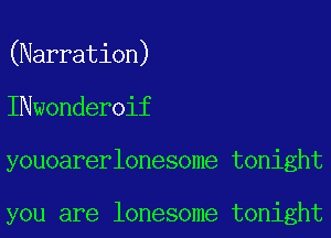 (Narration)
INwonderoif
youoarerlonesome tonight

you are lonesome tonight