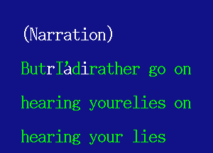 (Narration)
ButrIadirather go on
hearing yourelies on

hearing your lies
