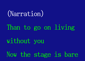 (Narration)

Than to go on living

without you

Now the stage is bare