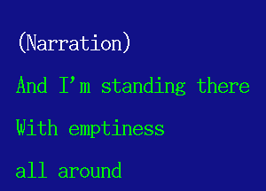 (Narration)

And I m standing there

With emptiness

all around