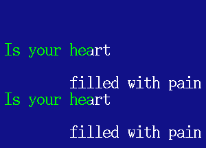 Is your heart

filled with pain
Is your heart

filled with pain