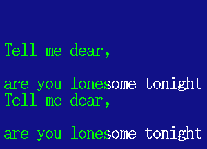 Tell me dear,

are you lonesome tonight
Tell me dear,

are you lonesome tonight