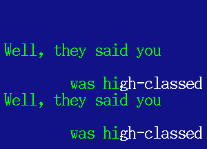 Well, they said you

was high-classed
Well, they said you

was high-classed