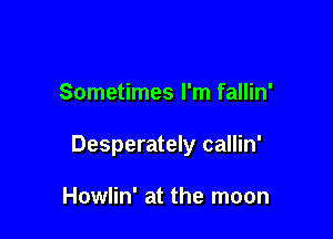 Sometimes I'm fallin'

Desperately callin'

Howlin' at the moon