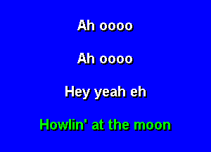 Ah 0000

Ah 0000

Hey yeah eh

Howlin' at the moon