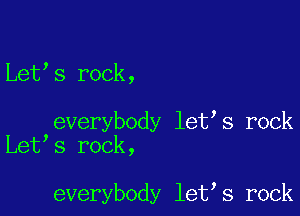 Let s rock,

everybody let s rock
Let s rock,

everybody let s rock
