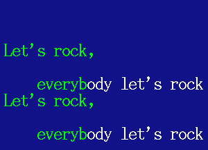 Let s rock,

everybody let s rock
Let s rock,

everybody let s rock