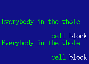 Everybody in the whole

cell block
Everybody in the whole

cell block