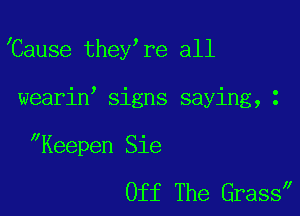 'Cause they re all

wearin' signs saying, 1
II 0
Keepen Sle

Off The Grass