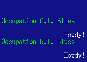 Occupation G.I. Blues

Howdy!
Occupation G.I. Blues

Howdy!