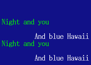 Night and you

And blue Hawaii
Night and you

And blue Hawaii