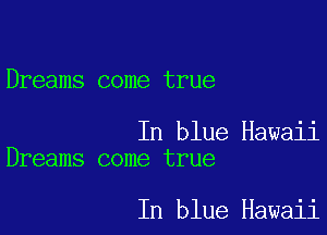 Dreams come true

In blue Hawaii
Dreams come true

In blue Hawaii