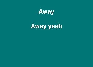 Away

Away ye ah