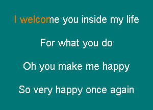 I welcome you inside my life
For what you do

Oh you make me happy

80 very happy once again