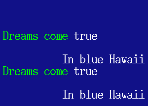 Dreams come true

In blue Hawaii
Dreams come true

In blue Hawaii