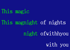 This magic
This magnight of nights
night ofwithhyou

with you