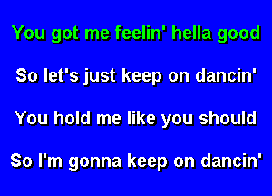 You got me feelin' hella good
So let's just keep on dancin'
You hold me like you should

So I'm gonna keep on dancin'