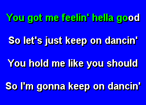 You got me feelin' hella good
So let's just keep on dancin'
You hold me like you should

So I'm gonna keep on dancin'