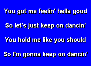 You got me feelin' hella good
So let's just keep on dancin'
You hold me like you should

So I'm gonna keep on dancin'
