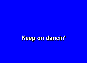 Keep on dancin'