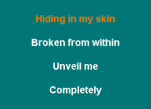 Hiding in my skin

Broken from within
Unveil me

Completely