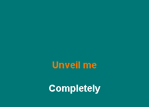 Unveil me

Completely