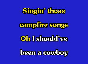 Singin' mose
campfire songs

Oh I should've

been a cowboy