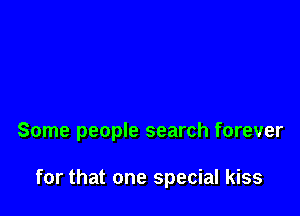 Some people search forever

for that one special kiss