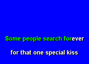 Some people search forever

for that one special kiss