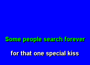 Some people search forever

for that one special kiss