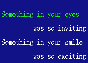 Something in your eyes
was so inviting
Something in your smile

was so exciting