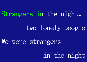 Strangers in the night,
two lonely people
We were strangers

in the night