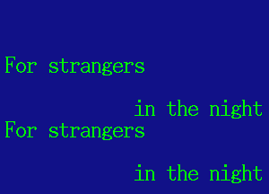 For strangers

in the night
For strangers

in the night