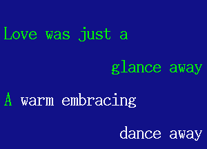 Love was just a

glance away

A warm embracing

dance away