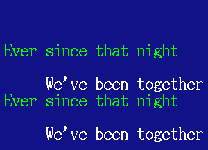 Ever since that night

Wetve been together
Ever since that night

Wetve been together