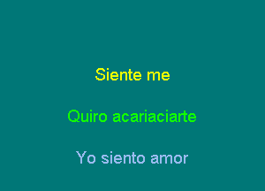 Siente me

Quiro acariaciarte

Yo siento amor